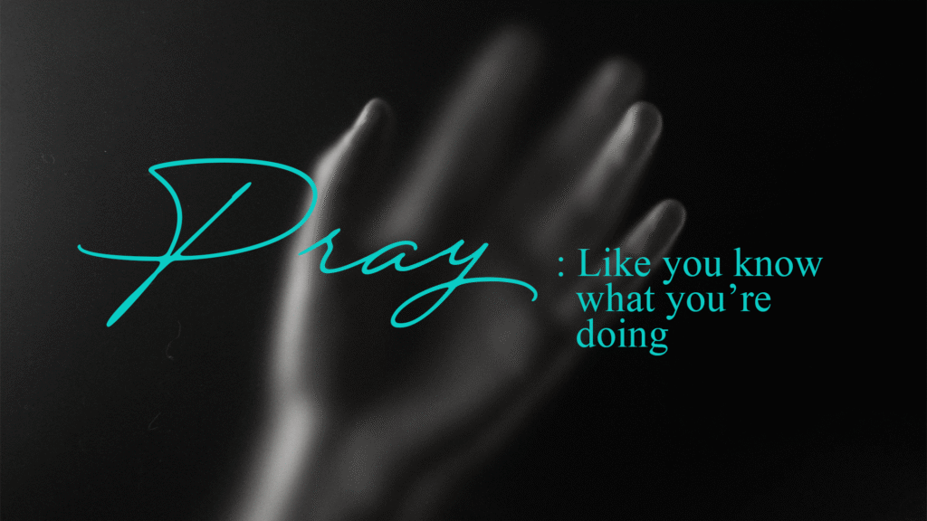 Pray like you know what you’re doing