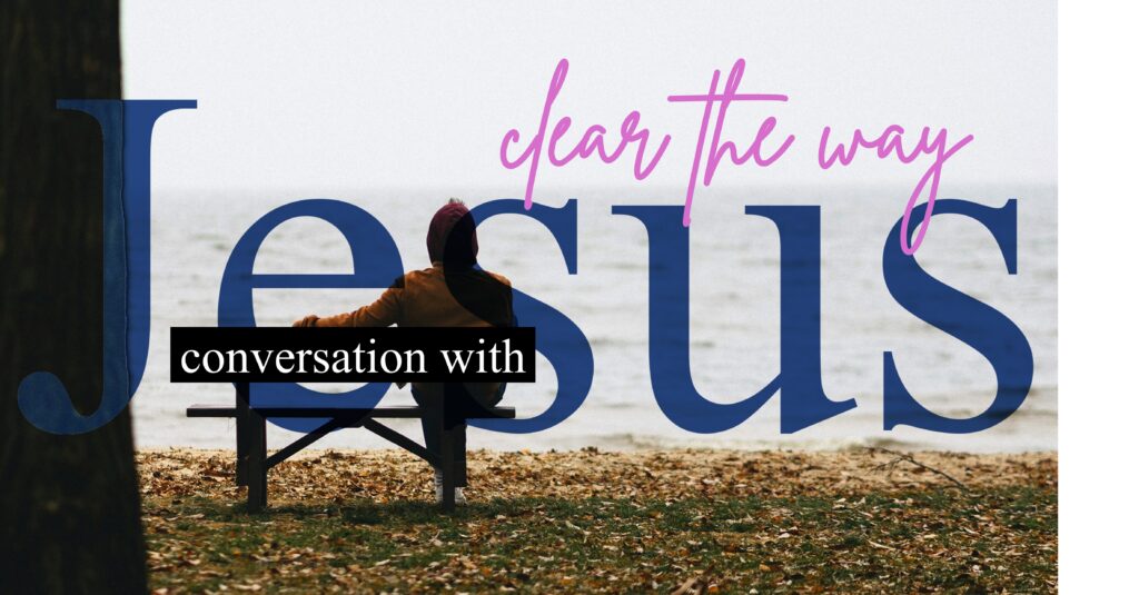 Conversations with Jesus – Clear the Way