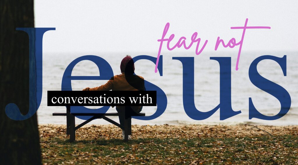 Conversations with Jesus – Fear Not
