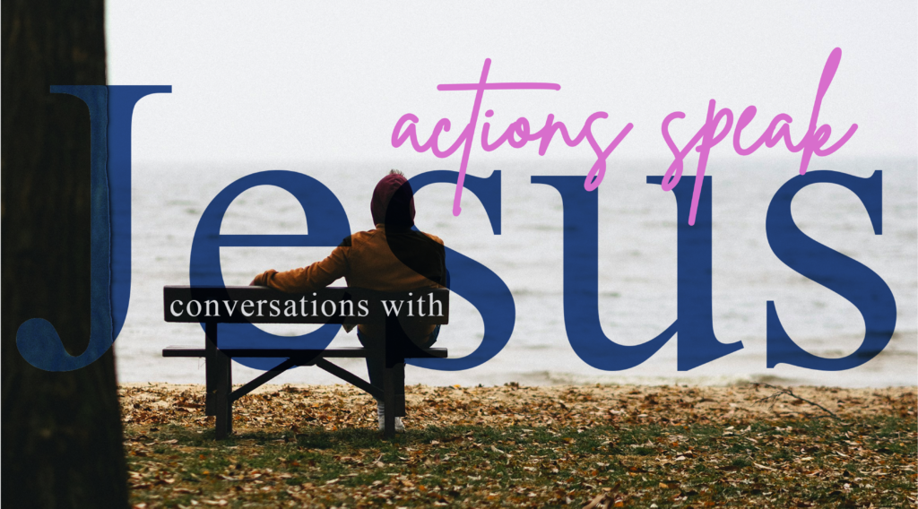 Conversations with Jesus – Actions speak